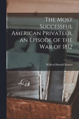Wilfred Harold Munro - Most Successful American Privateer, an Episode of the War of 1812, Häftad. Tillgänglighet: Lägg i varukorg