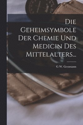 G W Gessmann - Geheimsymbole Der Chemie Und Medicin Des Mittelalters..., Häftad