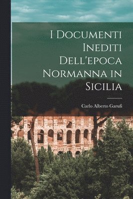 Carlo Alberto Garufi - I Documenti Inediti Dell'epoca Normanna in Sicilia, Häftad