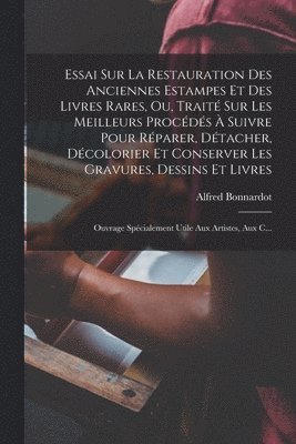 Alfred Bonnardot - Essai Sur La Restauration Des Anciennes Estampes Et Des Livres Rares, Ou, Traité Sur Les Meilleurs Procédés À Suivre Pour Réparer, Détacher, Décolorier Et Conserver Les Gravures, Dessins Et Livres, Häftad