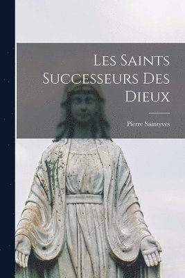 Pierre Saintyves - Les Saints Successeurs Des Dieux, Häftad