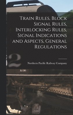 Northern Pacific Railway Company - Train Rules, Block Signal Rules, Interlocking Rules, Signal Indications and Aspects, General Regulations, Inbunden. Tillgänglighet: Lägg i varukorg