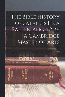 Satan - Bible History of Satan. Is He a Fallen Angel? by a Cambridge Master of Arts, Häftad