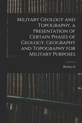 Military Geology and Topography, a Presentation of Certain Phases of Geology, Geography and Topography for Military Purposes
