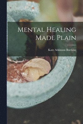 Kate Atkinson Boehme - Mental Healing Made Plain, Häftad