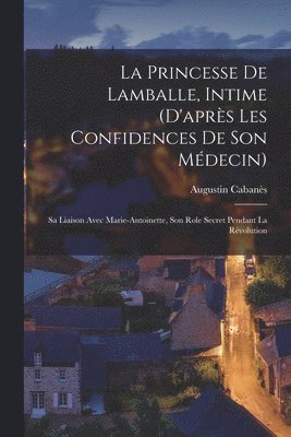Augustin Cabanès - princesse de Lamballe, intime (d'après les confidences de son médecin); sa liaison avec Marie-Antoinette, son role secret pendant la révolution, Häftad. Tillgänglighet: Lägg i varukorg