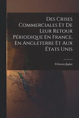 Clément Juglar - Des Crises Commerciales Et De Leur Retour Périodique En France, En Angleterre Et Aux États Unis, Häftad. Tillgänglighet: Lägg i varukorg