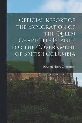 Newton Henry Chittenden - Official Report of the Exploration of the Queen Charlotte Islands for the Government of British Columbia, Häftad. Tillgänglighet: Lägg i varukorg