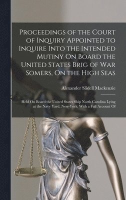 Alexander Slidell MacKenzie - Proceedings of the Court of Inquiry Appointed to Inquire Into the Intended Mutiny On Board the United States Brig of War Somers, On the High Seas, Inbunden. Tillgänglighet: Lägg i varukorg