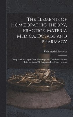 Felix Aerial Boericke - Elements of Homoeopathic Theory, Practice, Materia Medica, Dosage and Pharmacy, Inbunden. Tillgänglighet: Lägg i varukorg