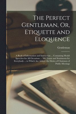 Perfect Gentleman, Or, Etiquette and Eloquence
