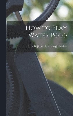 L. De B. Handley - How to Play Water Polo, Inbunden. Tillgänglighet: Lägg i varukorg
