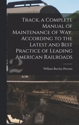 William Barclay Parsons - Track, a Complete Manual of Maintenance of way, According to the Latest and Best Practice of Leading American Railroads, Inbunden. Tillgänglighet: Lägg i varukorg
