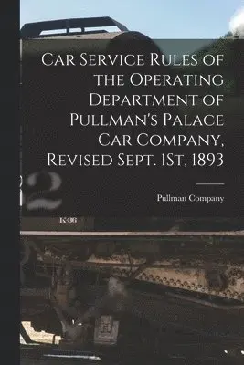 Car Service Rules of the Operating Department of Pullman's Palace Car Company, Revised Sept. 1St, 1893