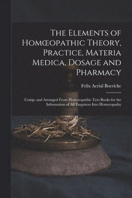 Felix Aerial Boericke - Elements of Homoeopathic Theory, Practice, Materia Medica, Dosage and Pharmacy, Häftad. Tillgänglighet: Lägg i varukorg