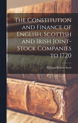 William Robert Scott - Constitution and Finance of English, Scottish and Irish Joint-stock Companies to 1720, Inbunden