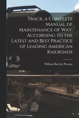 William Barclay Parsons - Track, a Complete Manual of Maintenance of way, According to the Latest and Best Practice of Leading American Railroads, Häftad. Tillgänglighet: Lägg i varukorg