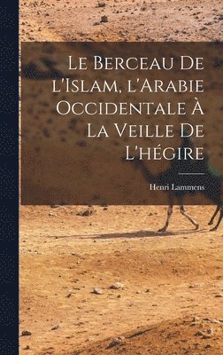 Henri Lammens - Berceau de l'Islam, l'Arabie occidentale à la veille de l'hégire, Inbunden