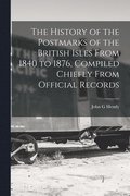 The History of the Postmarks of the British Isles From 1840 to 1876, Compiled Chiefly From Official Records