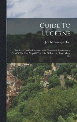 Jakob Christoph Heer - Guide To Lucerne, Inbunden