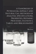 A Handbook of Petroleum, Asphalt and Natural gas, Methods of Analysis, Specifications, Properties, Refining Processes, Statistics, Tables and Bibliography