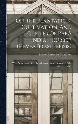 Henry Alexander Wickham - On The Plantation, Cultivation, And Curing Of Parà Indian Rubber (hevea Brasiliensis), Inbunden. Tillgänglighet: Lägg i varukorg