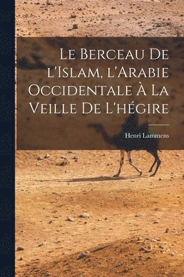 Henri Lammens - Berceau de l'Islam, l'Arabie occidentale à la veille de l'hégire, Häftad