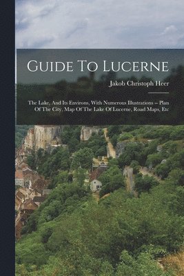 Jakob Christoph Heer - Guide To Lucerne, Häftad