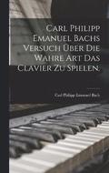 Carl Philipp Emanuel Bachs Versuch uber die Wahre Art das Clavier zu Spielen.