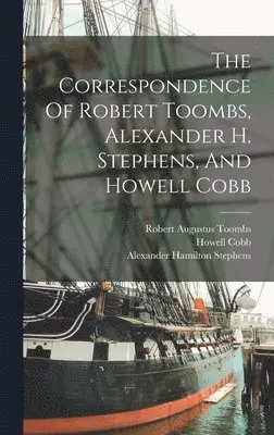 Robert Augustus Toombs, Howell Cobb - Correspondence Of Robert Toombs, Alexander H. Stephens, And Howell Cobb, Inbunden. Tillgänglighet: Lägg i varukorg