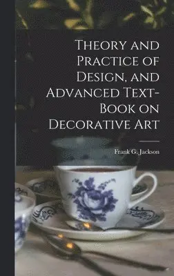 Frank G Jackson - Theory and Practice of Design, and Advanced Text-Book on Decorative Art, Inbunden. Tillgänglighet: Lägg i varukorg