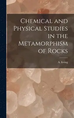 A Irving - Chemical and Physical Studies in the Metamorphism of Rocks, Inbunden. Tillgänglighet: Lägg i varukorg