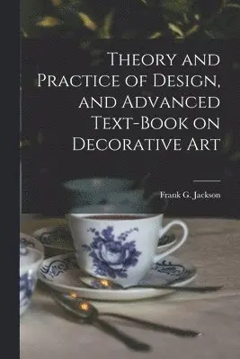 Frank G Jackson - Theory and Practice of Design, and Advanced Text-Book on Decorative Art, Häftad. Tillgänglighet: Lägg i varukorg