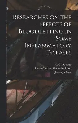 James Jackson, Pierre Charles Alexandre Louis, C G Putnam - Researches on the Effects of Bloodletting in Some Inflammatory Diseases, Inbunden