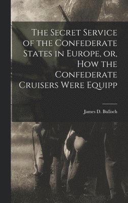 James D Bulloch - Secret Service of the Confederate States in Europe, or, How the Confederate Cruisers Were Equipp, Inbunden