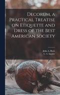 Decorum, a Practical Treatise on Etiquette and Dress of the Best American Society