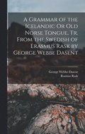 A Grammar of the Icelandic Or Old Norse Tongue, Tr. From the Swedish of Erasmus Rask by George Webbe Dasent