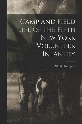 Davenport Alfred - Camp and Field Life of the Fifth New York Volunteer Infantry, Häftad