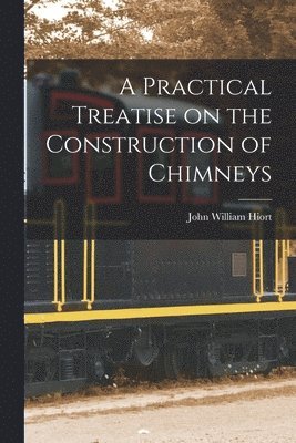 Practical Treatise on the Construction of Chimneys