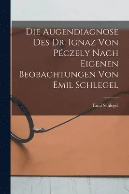 Augendiagnose Des Dr. Ignaz Von Péczely Nach Eigenen Beobachtungen Von Emil Schlegel