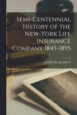 James M Hudnut - Semi-Centennial History of the New-York Life Insurance Company 1845-1895, Häftad. Tillgänglighet: Lägg i varukorg