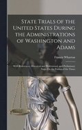 State Trials of the United States During the Administrations of Washington and Adams