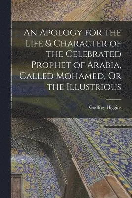 Godfrey Higgins - Apology for the Life & Character of the Celebrated Prophet of Arabia, Called Mohamed, Or the Illustrious, Häftad. Tillgänglighet: Lägg i varukorg