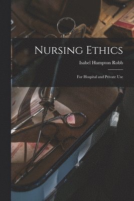 Isabel Hampton Robb - Nursing Ethics; for Hospital and Private Use, Häftad. Tillgänglighet: Lägg i varukorg
