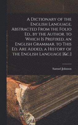 Samuel Johnson - Dictionary of the English Language. Abstracted From the Folio Ed., by the Author. to Which Is Prefixed, an English Grammar. to This Ed. Are Added, a History of the English Language [&c.], Inbunden