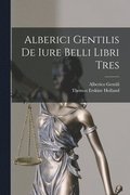 Alberici Gentilis De Iure Belli Libri Tres