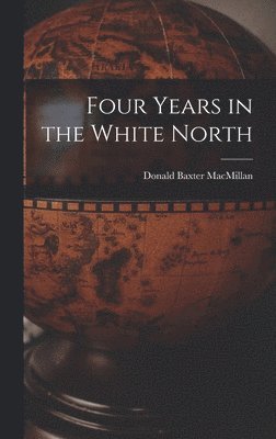 Donald Baxter MacMillan - Four Years in the White North, Inbunden. Tillgänglighet: Lägg i varukorg