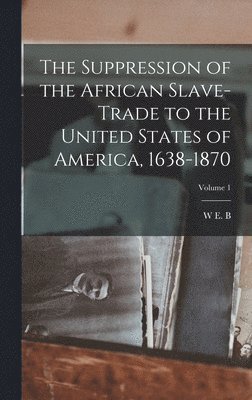 W E B 1868-1963 Du Bois - Suppression of the African Slave-trade to the United States of America, 1638-1870; Volume 1, Inbunden. Tillgänglighet: Lägg i varukorg