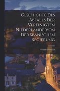 Geschichte des Abfalls der Vereinigten Niederlande von der spanischen Regierung