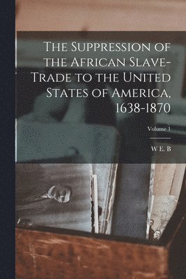 W E B 1868-1963 Du Bois - Suppression of the African Slave-trade to the United States of America, 1638-1870; Volume 1, Häftad. Tillgänglighet: Lägg i varukorg